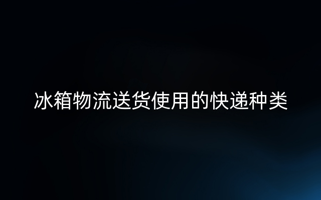 冰箱物流送货使用的快递种类