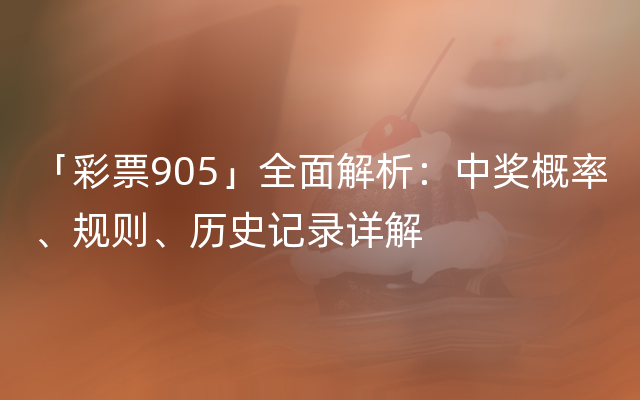 「彩票905」全面解析：中奖概率、规则、历史记录详解