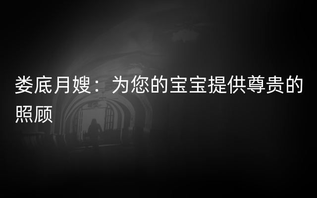 娄底月嫂：为您的宝宝提供尊贵的照顾