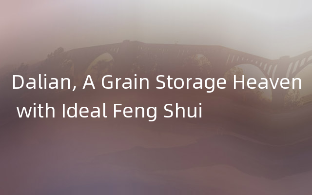 Dalian, A Grain Storage Heaven with Ideal Feng Shui