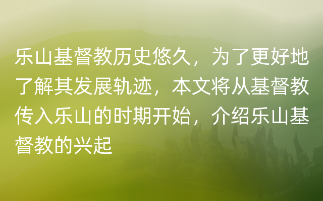 乐山基督教历史悠久，为了更好地了解其发展轨迹，本文将从基督教传入乐山的时期开始，