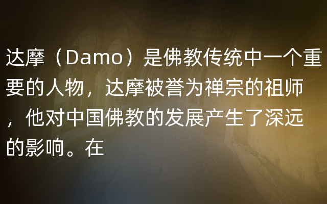 达摩（Damo）是佛教传统中一个重要的人物，达摩被誉为禅宗的祖师，他对中国佛教的发展