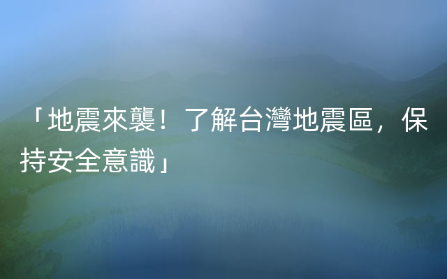 「地震來襲！了解台灣地震區，保持安全意識」