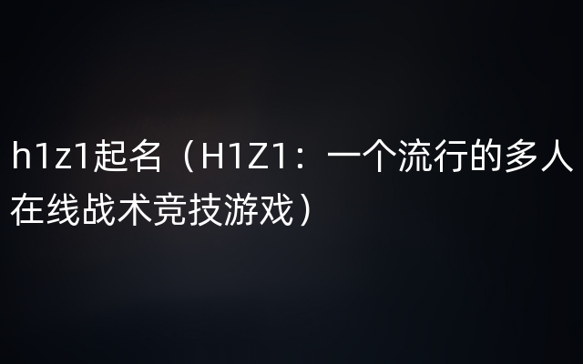 h1z1起名（H1Z1：一个流行的多人在线战术竞技游戏）