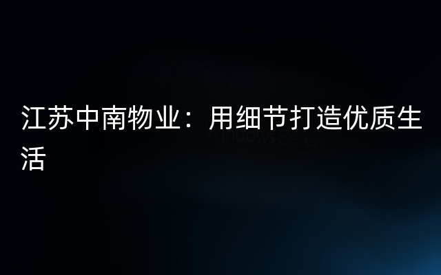 江苏中南物业：用细节打造优质生活