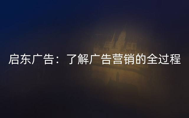 启东广告：了解广告营销的全过程