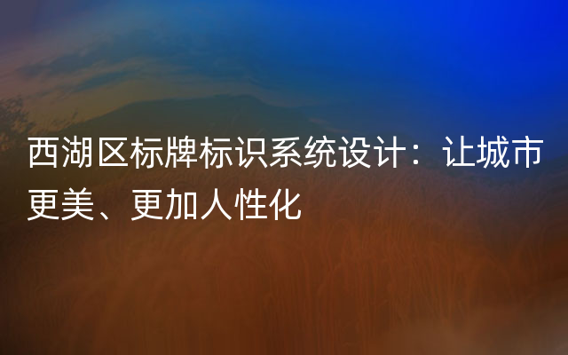 西湖区标牌标识系统设计：让城市更美、更加人性化
