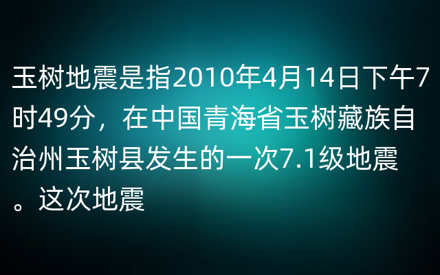 玉树地震是指2010年4月14日下午7时49分，在中国青海省玉树藏族自治州玉树县发生的一次