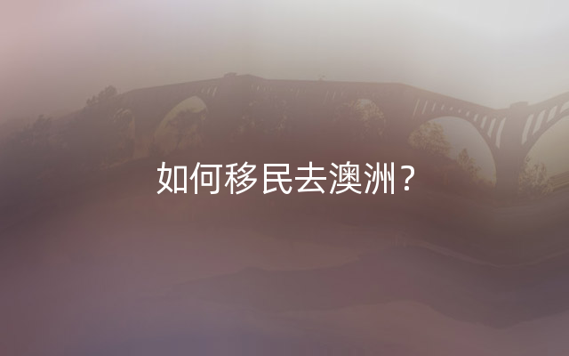 如何移民去澳洲？