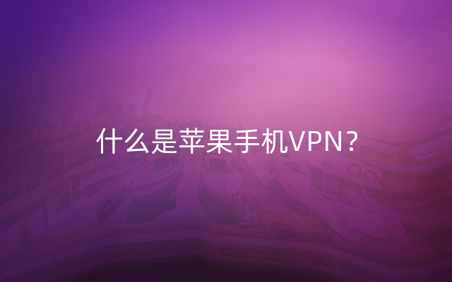 什么是苹果手机VPN？