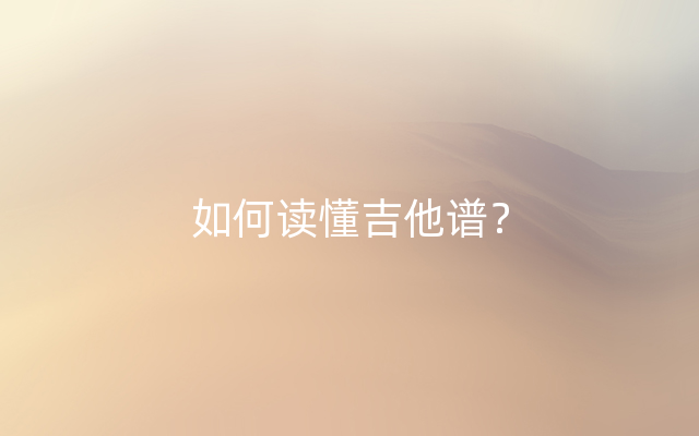 如何读懂吉他谱？