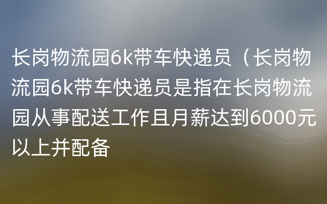 长岗物流园6k带车快递员（长岗物流园6k带车快递员是指在长岗物流园从事配送工作且月薪