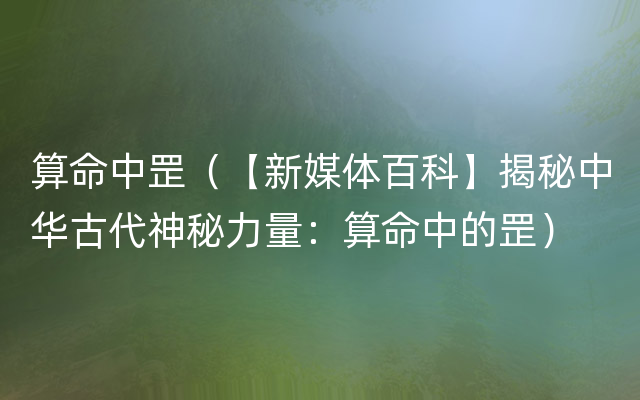 算命中罡（【新媒体百科】揭秘中华古代神秘力量：算命中的罡）