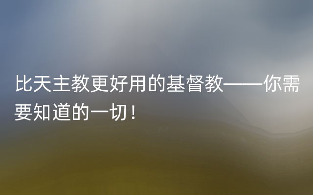 比天主教更好用的基督教——你需要知道的一切！