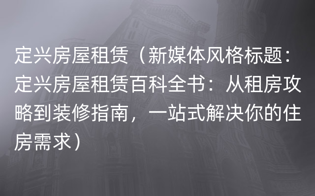 定兴房屋租赁（新媒体风格标题：定兴房屋租赁百科全书：从租房攻略到装修指南，一站式