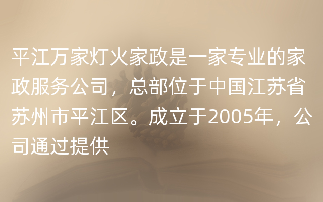 平江万家灯火家政是一家专业的家政服务公司，总部位于中国江苏省苏州市平江区。成立于