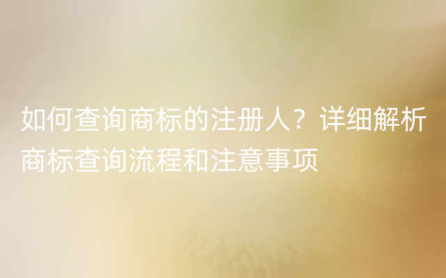 如何查询商标的注册人？详细解析商标查询流程和注意事项