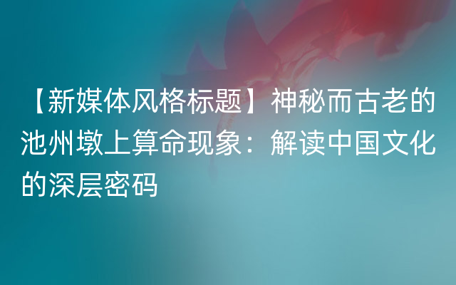 【新媒体风格标题】神秘而古老的池州墩上算命现象：解读中国文化的深层密码