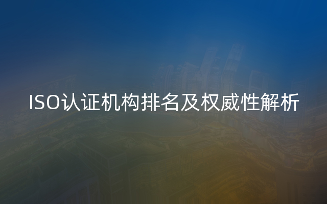 ISO认证机构排名及权威性解析