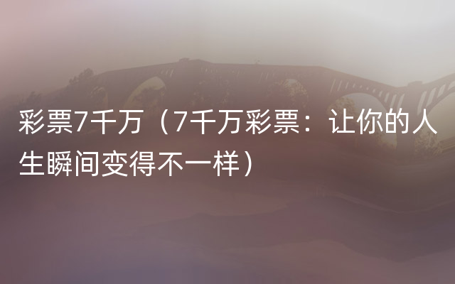 彩票7千万（7千万彩票：让你的人生瞬间变得不一样）