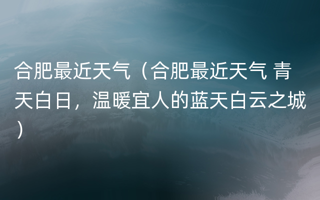 合肥最近天气（合肥最近天气 青天白日，温暖宜人的蓝天白云之城）