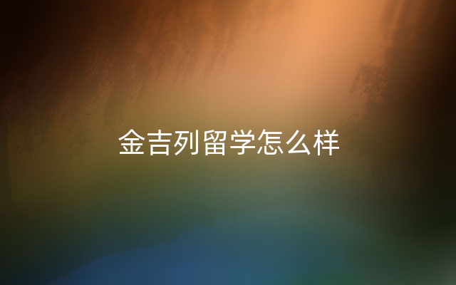 金吉列留学怎么样