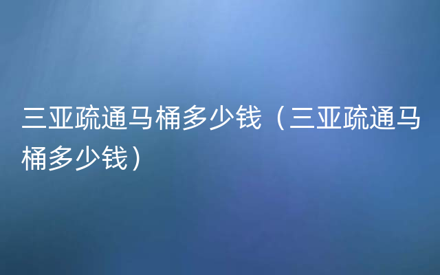 三亚疏通马桶多少钱（三亚疏通马桶多少钱）