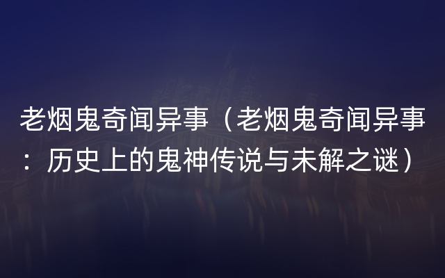 老烟鬼奇闻异事（老烟鬼奇闻异事：历史上的鬼神传