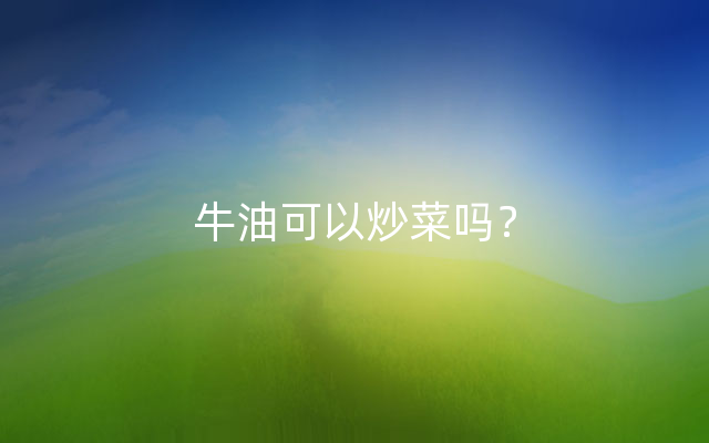 牛油可以炒菜吗？