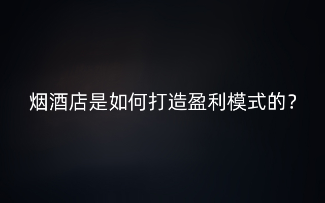 烟酒店是如何打造盈利模式的？