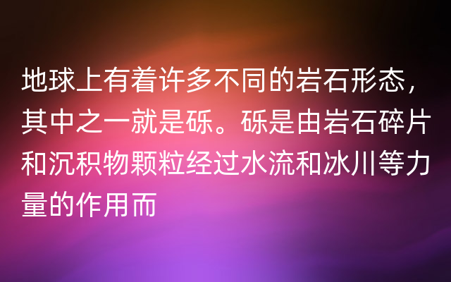 地球上有着许多不同的岩石形态，其中之一就是砾。砾是由岩石碎片和沉积物颗粒经过水流