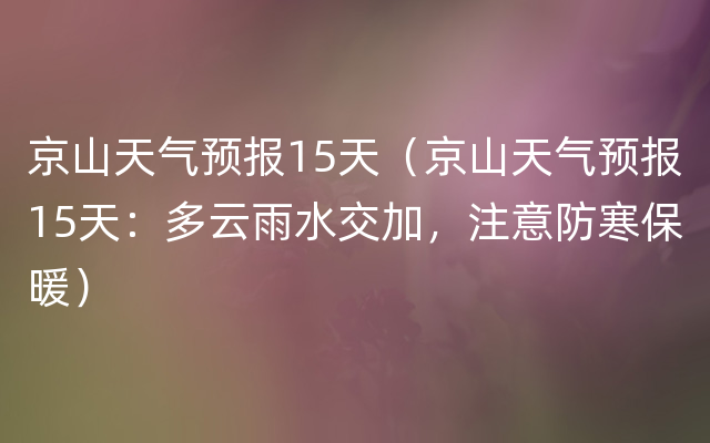京山天气预报15天（京山天气预报15天：多云雨水交加，注意防寒保暖）