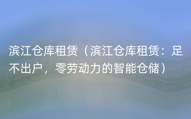 滨江仓库租赁（滨江仓库租赁：足不出户，零劳动力的智能仓储）