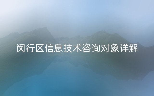 闵行区信息技术咨询对象详解