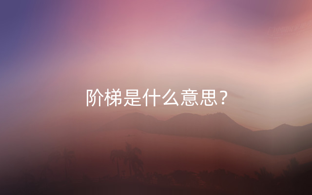 阶梯是什么意思？