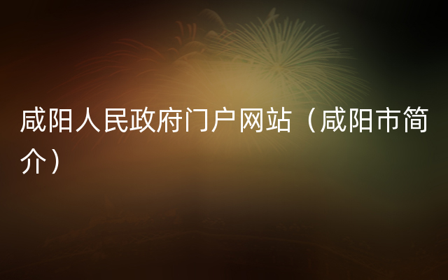 咸阳人民政府门户网站（咸阳市简介）