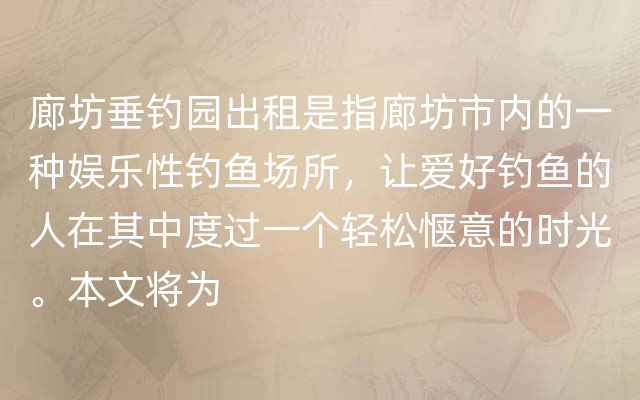 廊坊垂钓园出租是指廊坊市内的一种娱乐性钓鱼场所，让爱好钓鱼的人在其中度过一个轻松