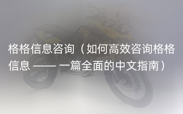 格格信息咨询（如何高效咨询格格信息 —— 一篇全面的中文指南）