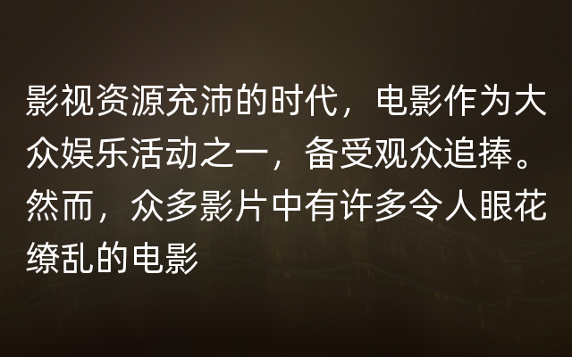 影视资源充沛的时代，电影作为大众娱乐活动之一，备受观众追捧。然而，众多影片中有许