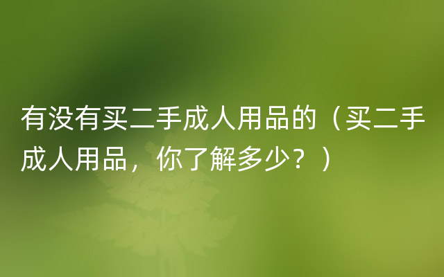 有没有买二手成人用品的（买二手成人用品，你了解多少？）