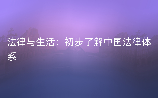 法律与生活：初步了解中国法律体系