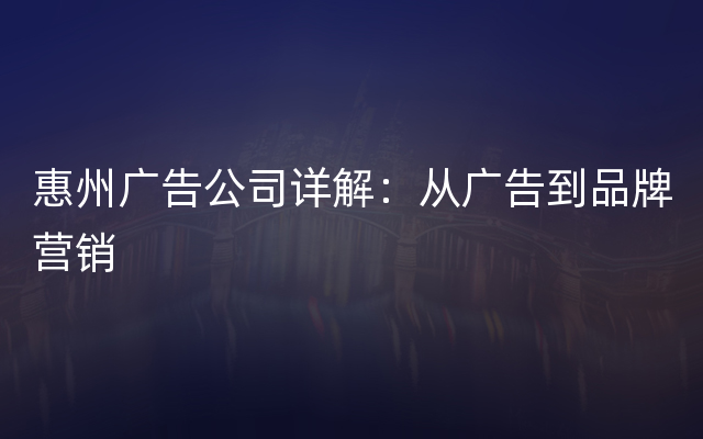 惠州广告公司详解：从广告到品牌营销