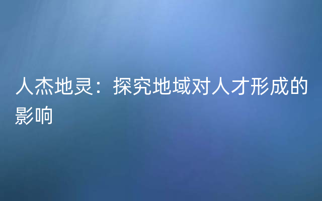 人杰地灵：探究地域对人才形成的影响