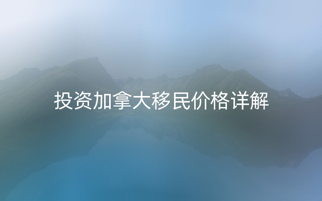 投资加拿大移民价格详解