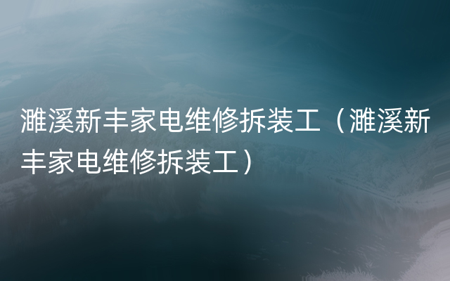 濉溪新丰家电维修拆装工（濉溪新丰家电维修拆装工）