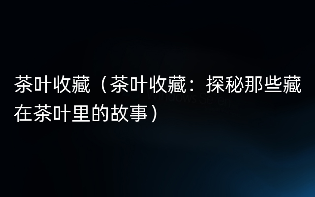 茶叶收藏（茶叶收藏：探秘那些藏在茶叶里的故事）