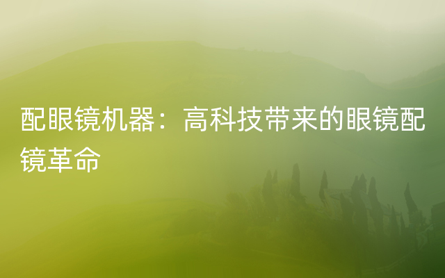 配眼镜机器：高科技带来的眼镜配镜革命