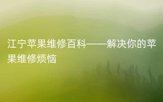 江宁苹果维修百科——解决你的苹果维修烦恼