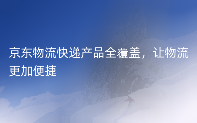 京东物流快递产品全覆盖，让物流更加便捷