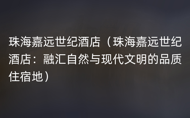 珠海嘉远世纪酒店（珠海嘉远世纪酒店：融汇自然与现代文明的品质住宿地）